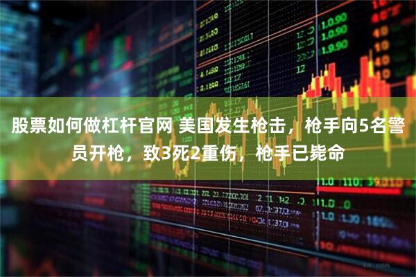 股票如何做杠杆官网 美国发生枪击，枪手向5名警员开枪，致3死2重伤，枪手已毙命