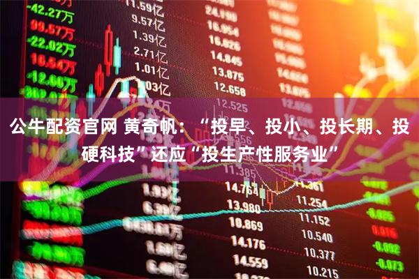 公牛配资官网 黄奇帆：“投早、投小、投长期、投硬科技”还应“投生产性服务业”