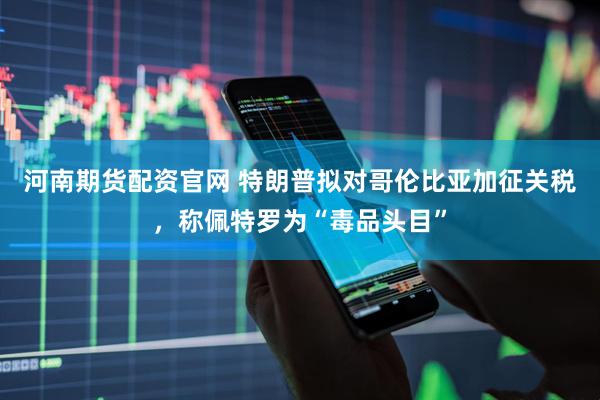 河南期货配资官网 特朗普拟对哥伦比亚加征关税，称佩特罗为“毒品头目”