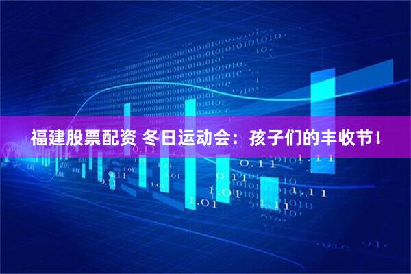 福建股票配资 冬日运动会：孩子们的丰收节！