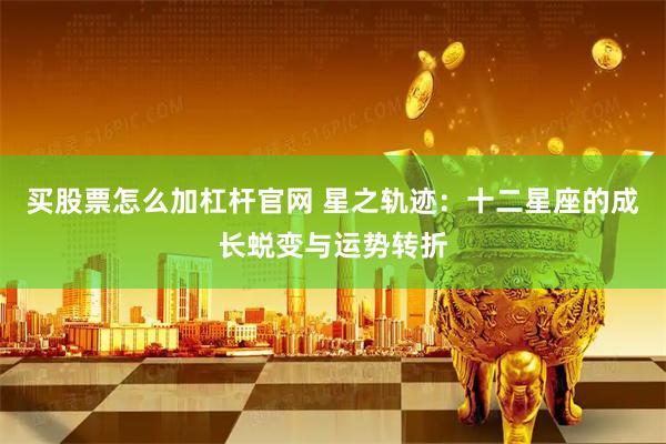 买股票怎么加杠杆官网 星之轨迹：十二星座的成长蜕变与运势转折