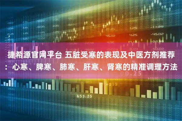 捷希源官网平台 五脏受寒的表现及中医方剂推荐：心寒、脾寒、肺寒、肝寒、肾寒的精准调理方法