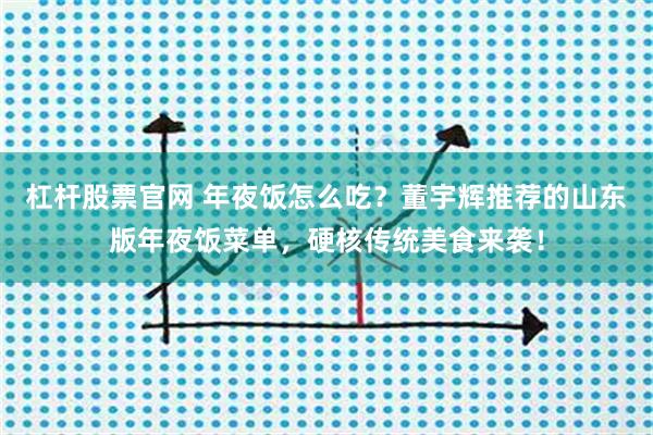 杠杆股票官网 年夜饭怎么吃？董宇辉推荐的山东版年夜饭菜单，硬核传统美食来袭！