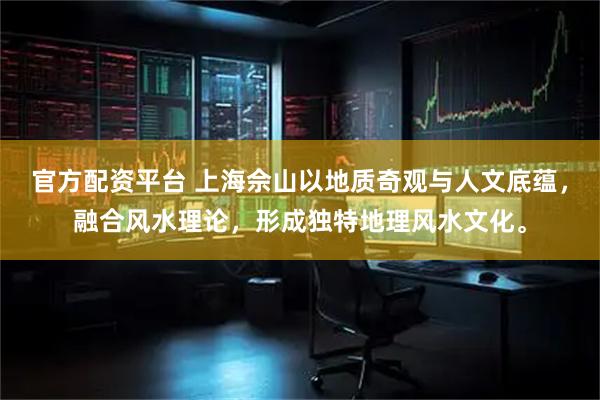 官方配资平台 上海佘山以地质奇观与人文底蕴，融合风水理论，形成独特地理风水文化。