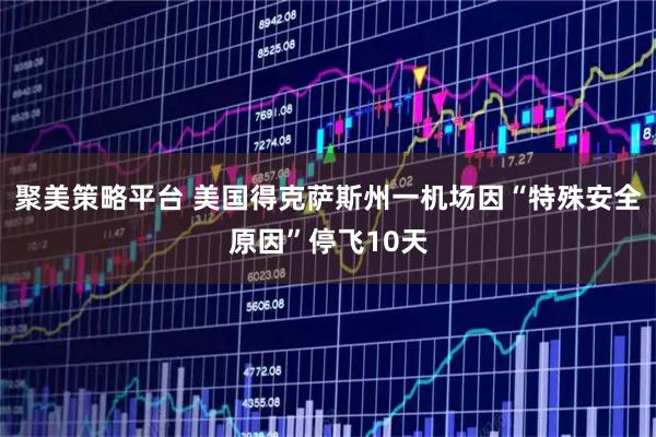 聚美策略平台 美国得克萨斯州一机场因“特殊安全原因”停飞10天
